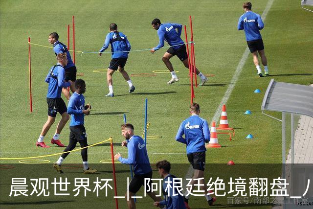 晨观世界杯 | 阿根廷绝境翻盘 八强全部产生